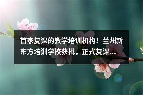 首家复课的教学培训机构!兰州新东方培训学校获批,正式复课!