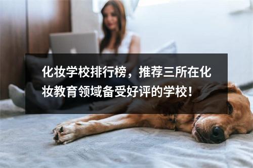 化妆学校排行榜,推荐三所在化妆教育领域备受好评的学校!