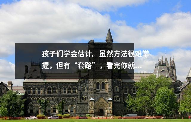 孩子们学会估计。虽然方法很难掌握,但有“套路”,看完你就明白了(估计2)