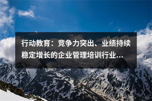 行动教育:竞争力突出、业绩持续稳定增长的企业管理培训行业领先公司