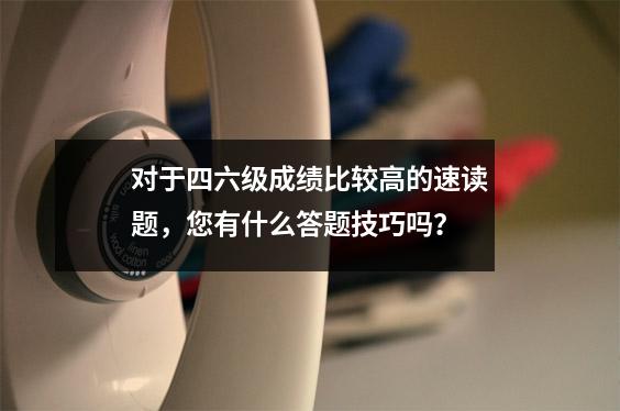 对于四六级成绩比较高的速读题,您有什么答题技巧吗?