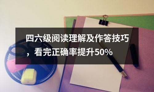 四六级阅读理解及作答技巧,看完正确率提升50%