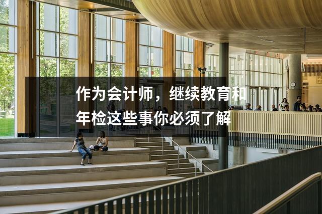 作为会计师,继续教育和年检这些事你必须了解