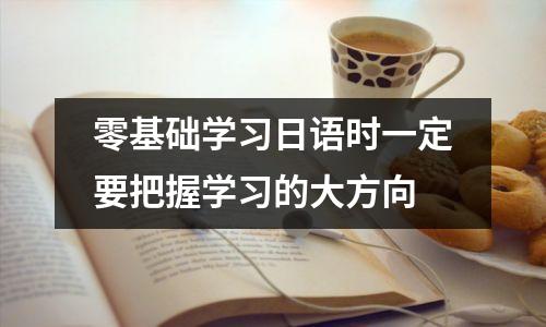 零基础学习日语时一定要把握学习的大方向