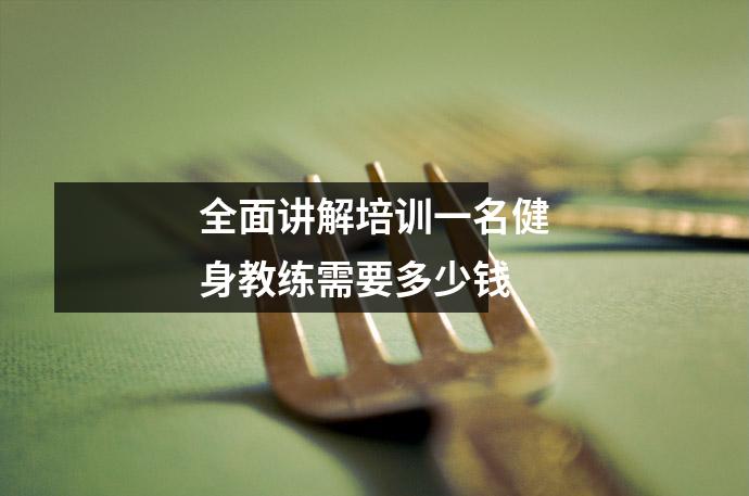 全面讲解培训一名健身教练需要多少钱