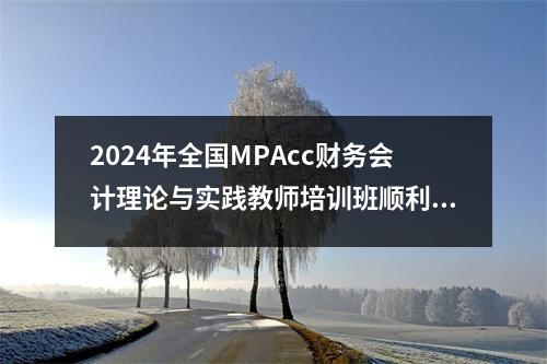 2024年全国MPAcc财务会计理论与实践教师培训班顺利举办