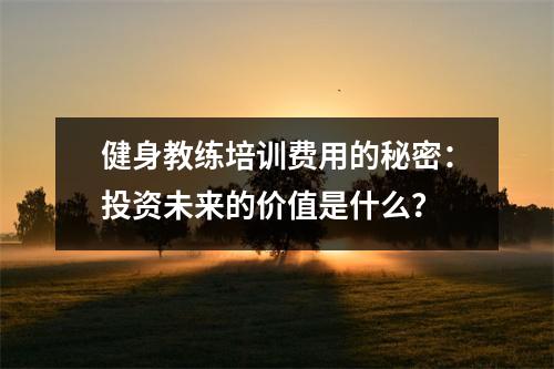 健身教练培训费用的秘密:投资未来的价值是什么?