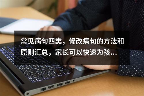 常见病句四类,修改病句的方法和原则汇总,家长可以快速为孩子收集