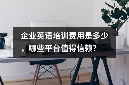 企业英语培训费用是多少,哪些平台值得信赖?