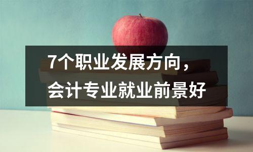 7个职业发展方向,会计专业就业前景好