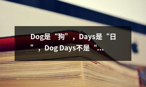 Dog是“狗”,Days是“日”,Dog Days不是“狗日”!