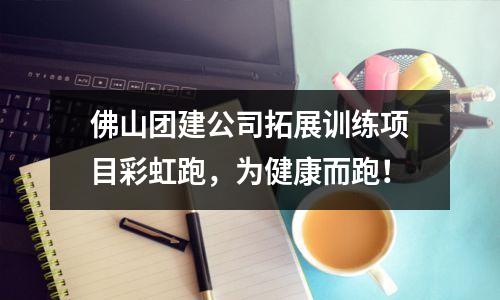 佛山团建公司拓展训练项目彩虹跑,为健康而跑!