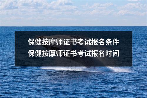 保健按摩师证书考试报名条件保健按摩师证书考试报名时间