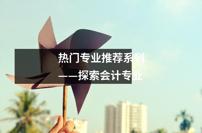 热门专业推荐系列——探索会计专业