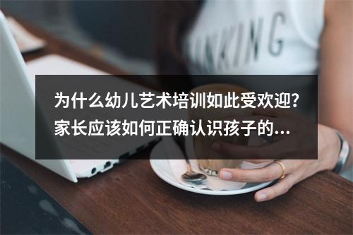 为什么幼儿艺术培训如此受欢迎?家长应该如何正确认识孩子的美术训练?