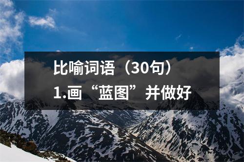 比喻词语(30句) 1.画“蓝图”并做好