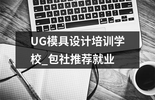 UG模具设计培训学校_包社推荐就业
