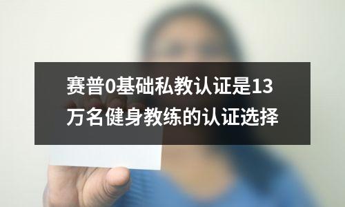 赛普0基础私教认证是13万名健身教练的认证选择
