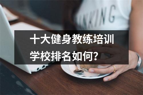 十大健身教练培训学校排名如何?