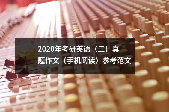 2020年考研英语(二)真题作文(手机阅读)参考范文