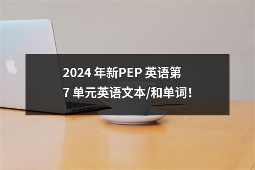2024 年新PEP 英语第7 单元英语文本/和单词!