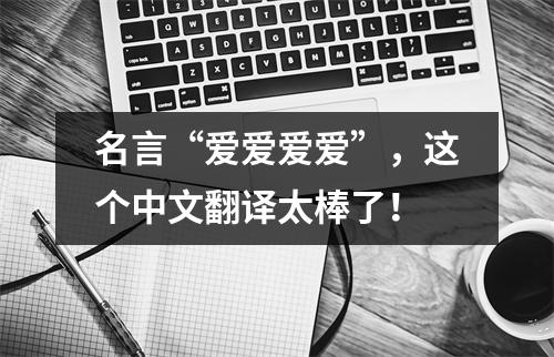 名言“爱爱爱爱”,这个中文翻译太棒了!