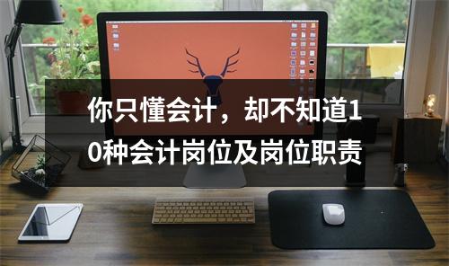 你只懂会计,却不知道10种会计岗位及岗位职责