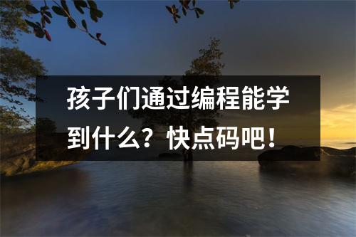 孩子们通过编程能学到什么?快点码吧!