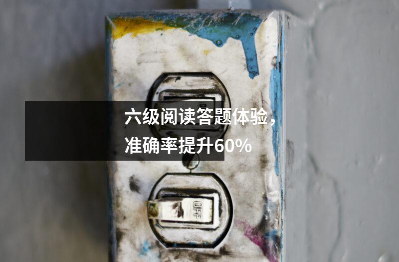 六级阅读答题体验,准确率提升60%