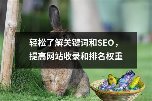 轻松了解关键词和SEO,提高网站收录和排名权重