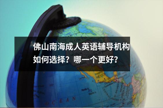 佛山南海成人英语辅导机构如何选择?哪一个更好?