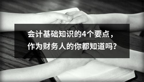 会计基础知识的4个要点,作为财务人的你都知道吗?