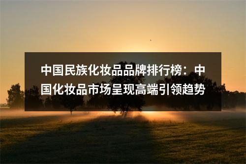中国民族化妆品品牌排行榜:中国化妆品市场呈现高端引领趋势