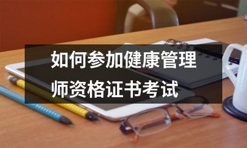 如何参加健康管理师资格证书考试