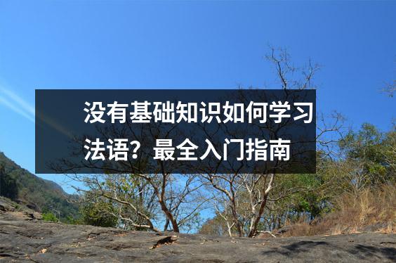 没有基础知识如何学习法语?最全入门指南