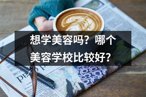 想学美容吗?哪个美容学校比较好?