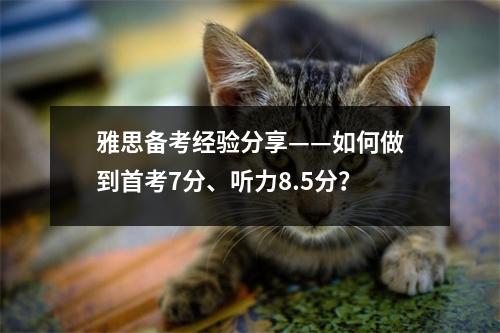 雅思备考经验分享——如何做到首考7分、听力8.5分?