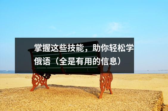 掌握这些技能,助你轻松学俄语(全是有用的信息)