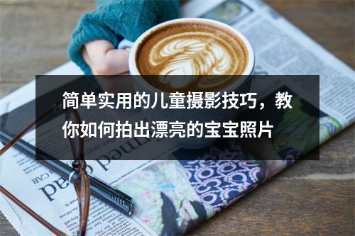 简单实用的儿童摄影技巧,教你如何拍出漂亮的宝宝照片