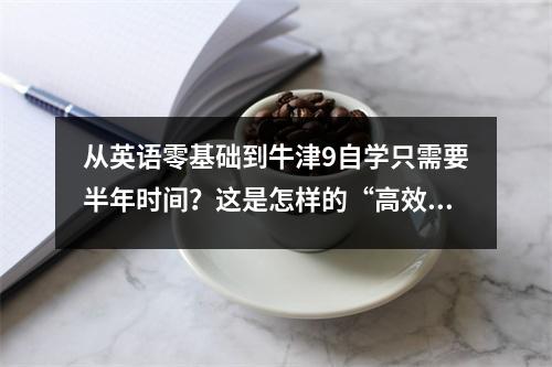 从英语零基础到牛津9自学只需要半年时间?这是怎样的“高效学习”方法?