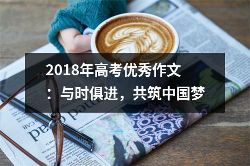 2018年高考优秀作文:与时俱进,共筑中国梦