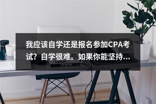 我应该自学还是报名参加CPA考试?自学很难。如果你能坚持下去,你就不需要报名参加课程。