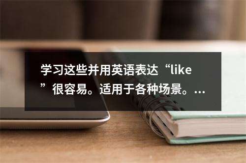 学习这些并用英语表达“like”很容易。适用于各种场景。赶快收藏吧。