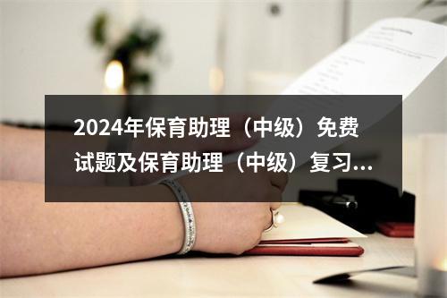 2024年保育助理(中级)免费试题及保育助理(中级)复习模拟考试