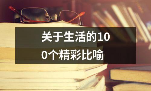 关于生活的100个精彩比喻