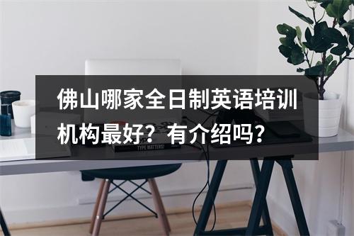 佛山哪家全日制英语培训机构最好?有介绍吗?