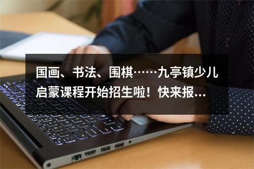 国画、书法、围棋……九亭镇少儿启蒙课程开始招生啦!快来报名吧