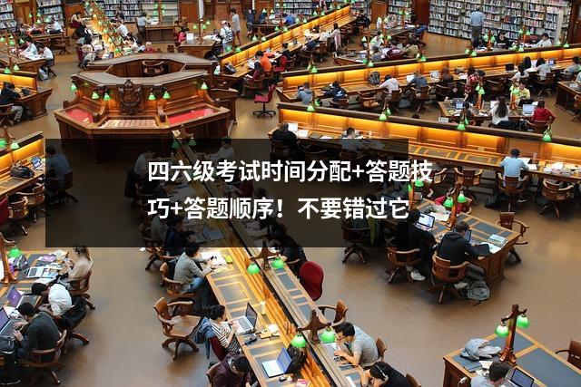 四六级考试时间分配+答题技巧+答题顺序!不要错过它