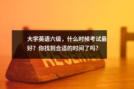 大学英语六级,什么时候考试最好?你找到合适的时间了吗?