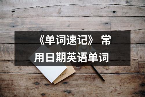 《单词速记》 常用日期英语单词